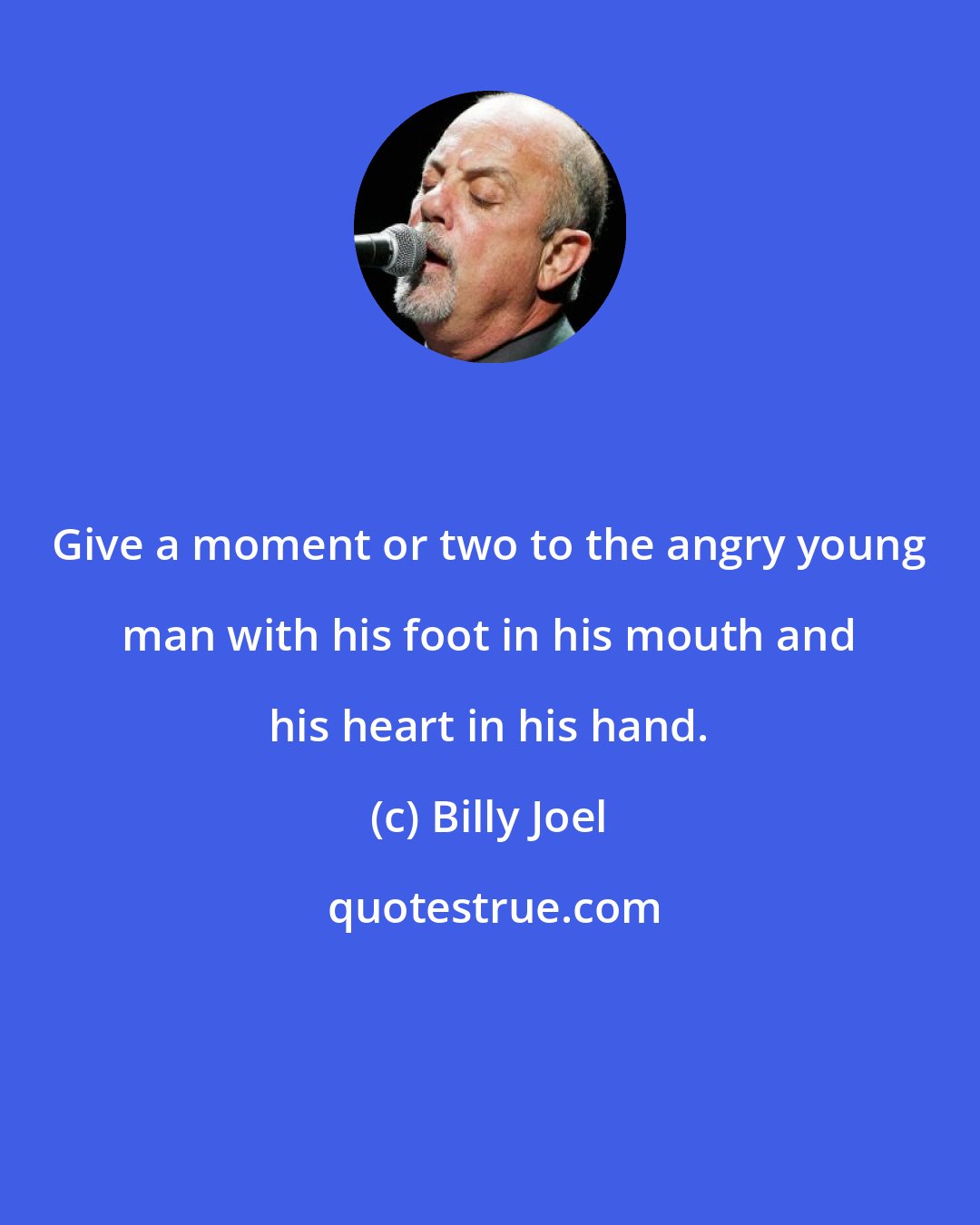 Billy Joel: Give a moment or two to the angry young man with his foot in his mouth and his heart in his hand.