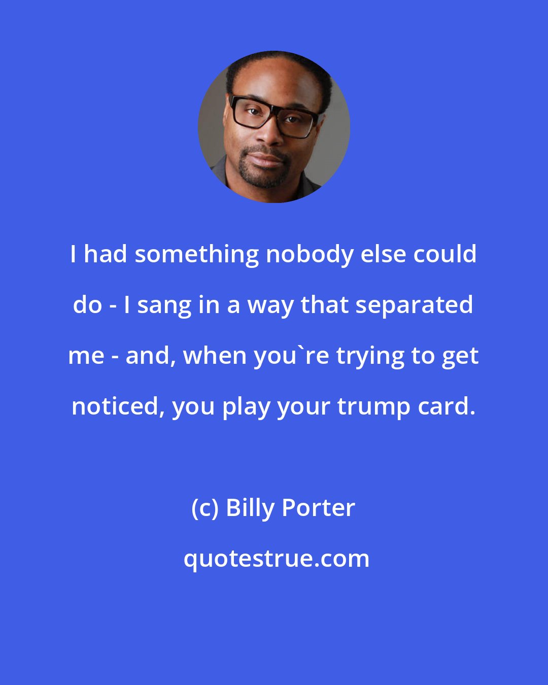 Billy Porter: I had something nobody else could do - I sang in a way that separated me - and, when you're trying to get noticed, you play your trump card.