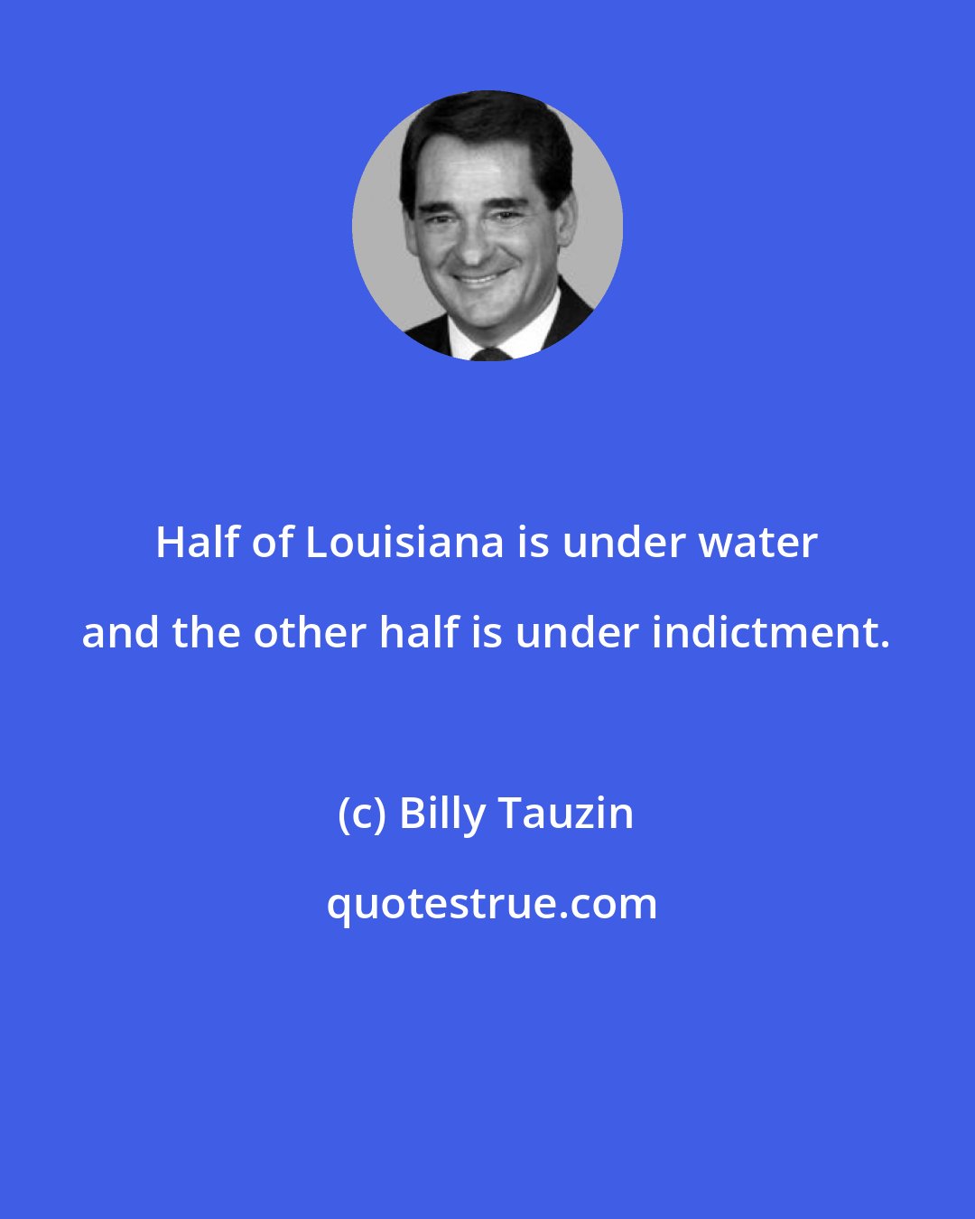 Billy Tauzin: Half of Louisiana is under water and the other half is under indictment.