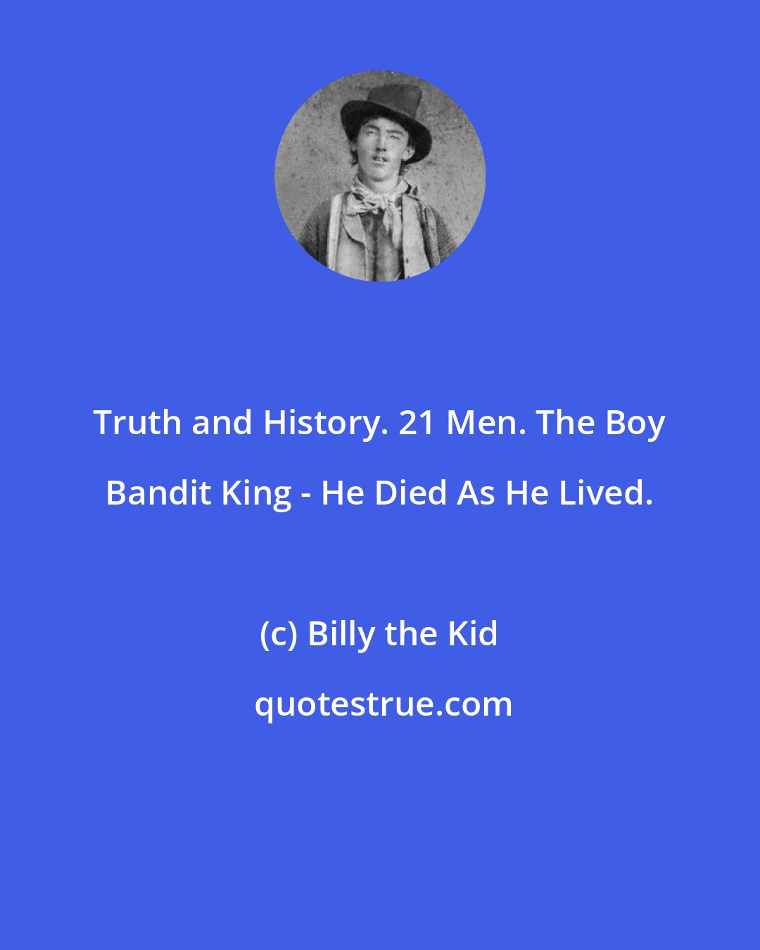 Billy the Kid: Truth and History. 21 Men. The Boy Bandit King - He Died As He Lived.