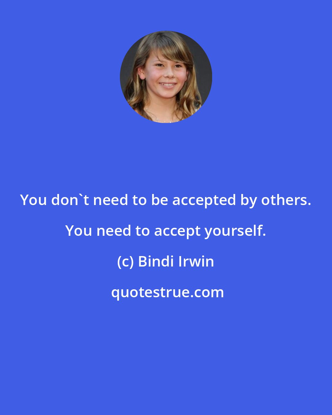 Bindi Irwin: You don't need to be accepted by others. You need to accept yourself.