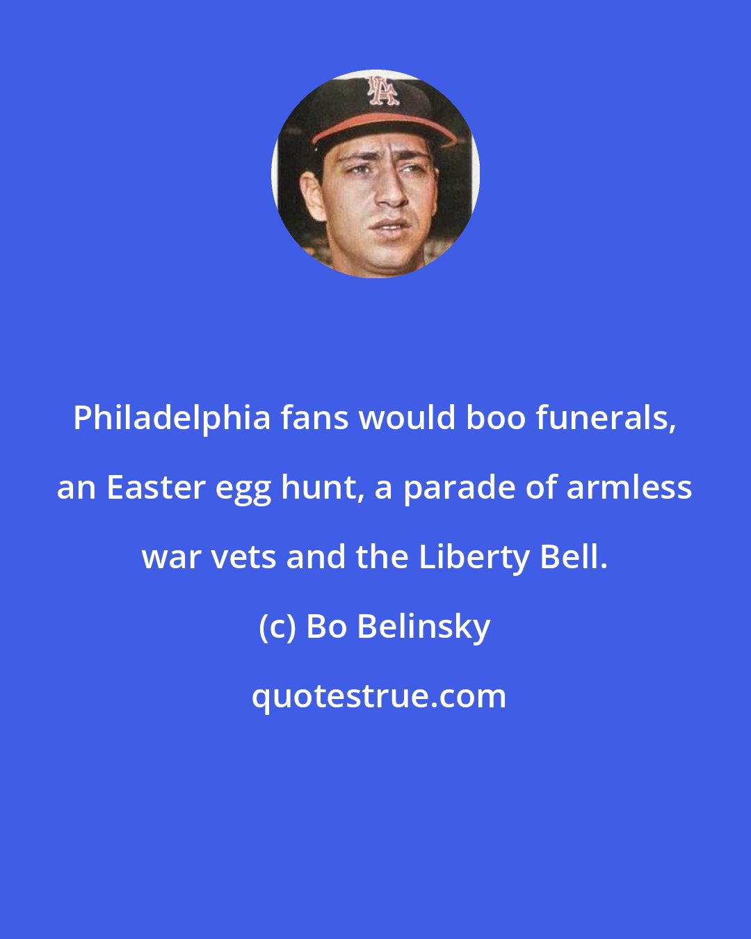 Bo Belinsky: Philadelphia fans would boo funerals, an Easter egg hunt, a parade of armless war vets and the Liberty Bell.