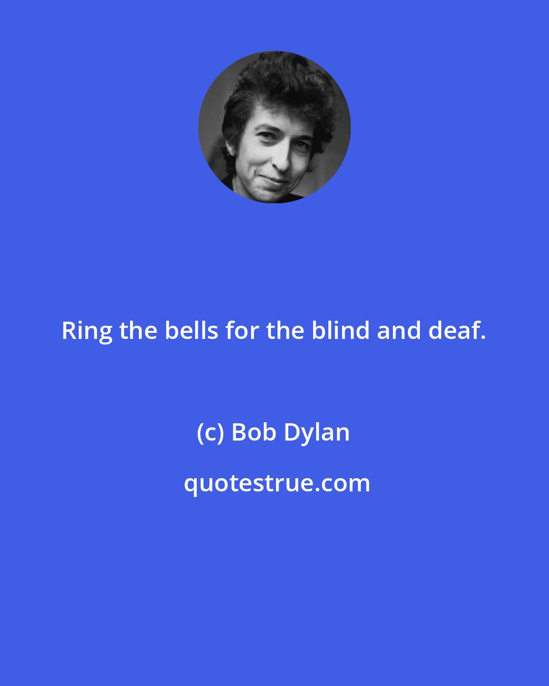 Bob Dylan: Ring the bells for the blind and deaf.