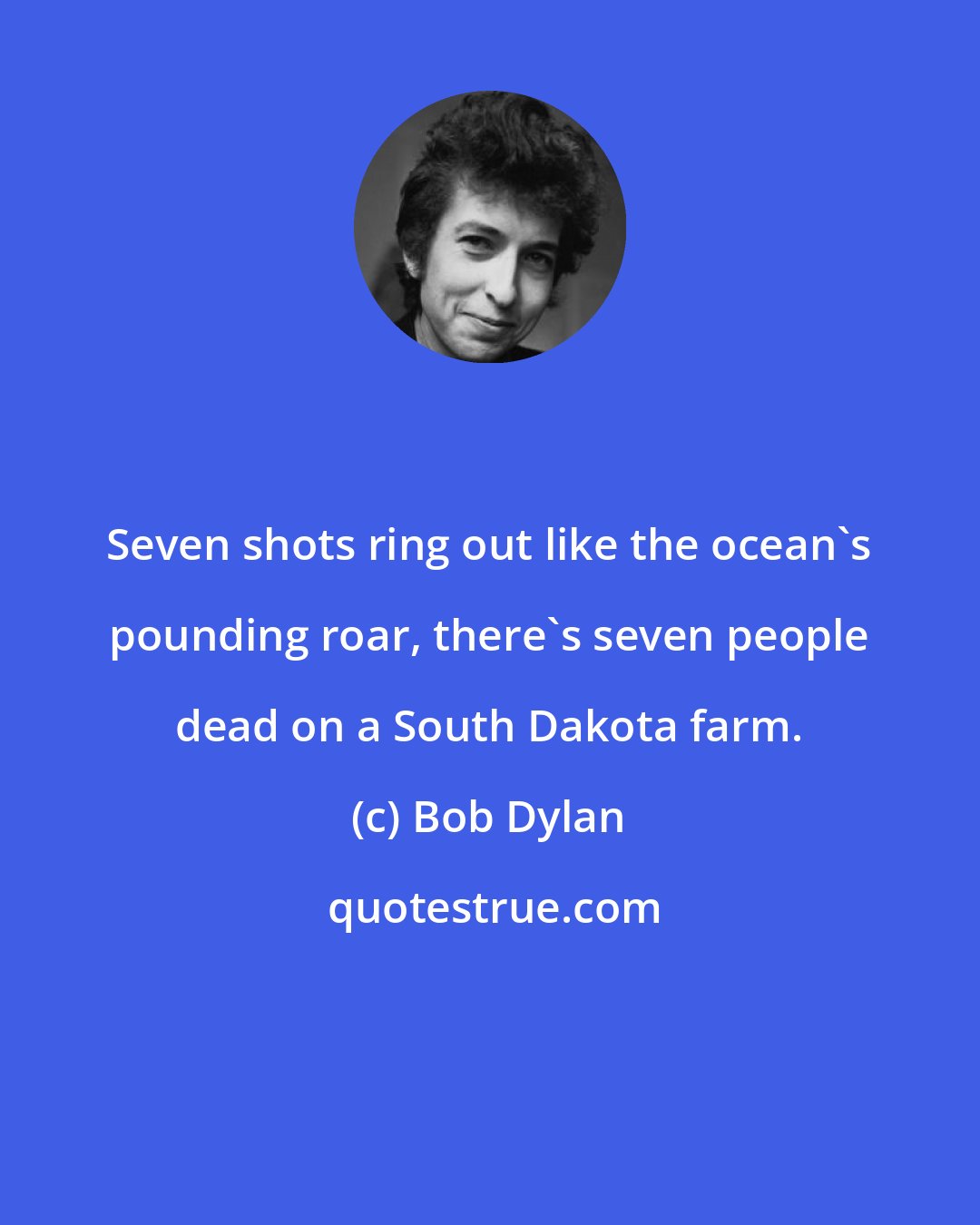 Bob Dylan: Seven shots ring out like the ocean's pounding roar, there's seven people dead on a South Dakota farm.