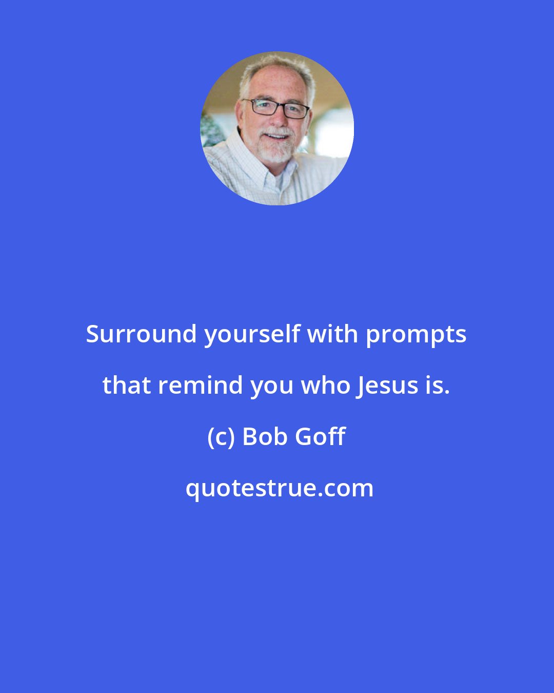 Bob Goff: Surround yourself with prompts that remind you who Jesus is.