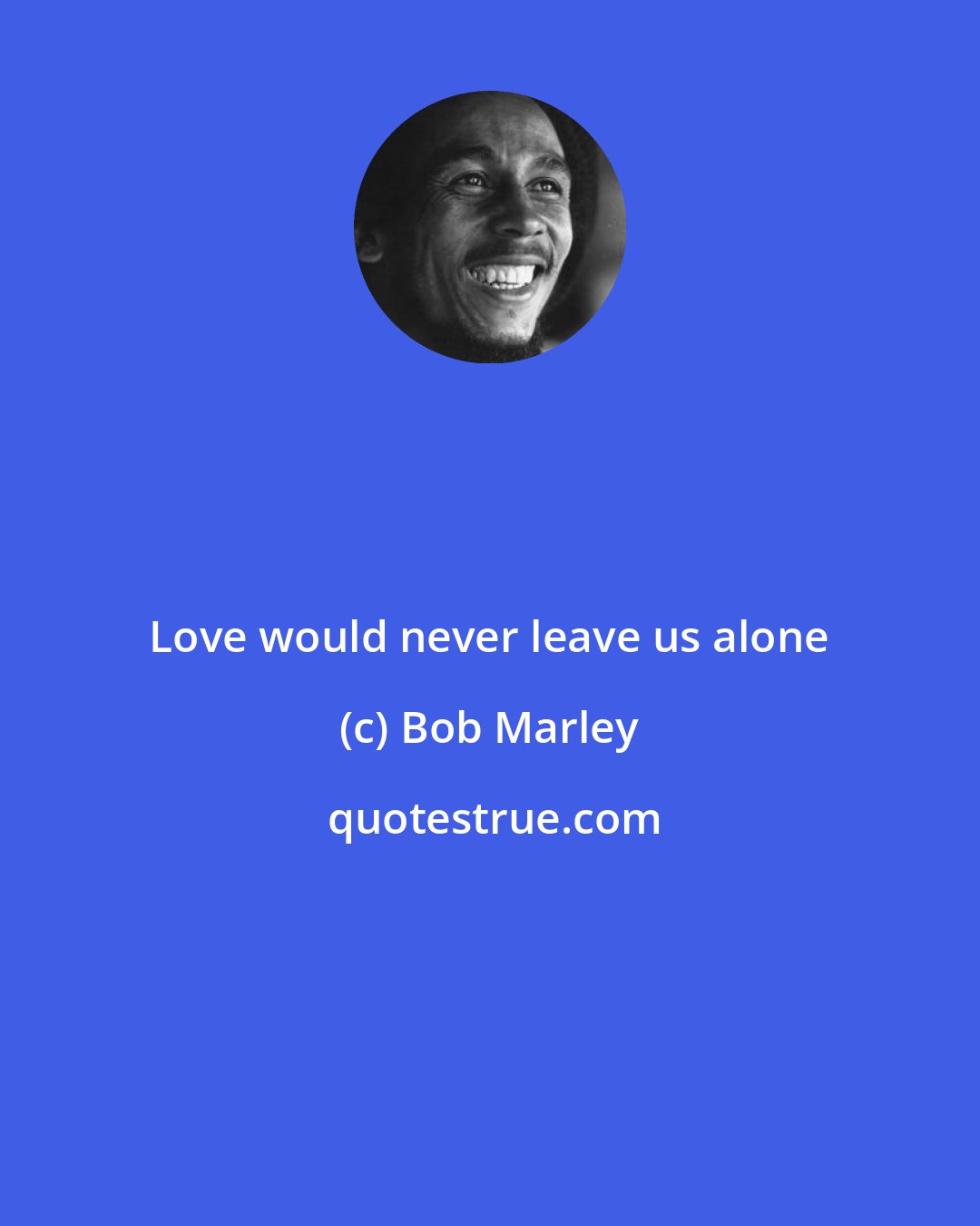 Bob Marley: Love would never leave us alone