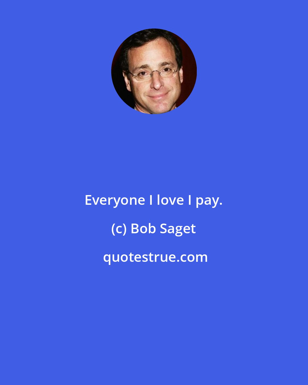 Bob Saget: Everyone I love I pay.