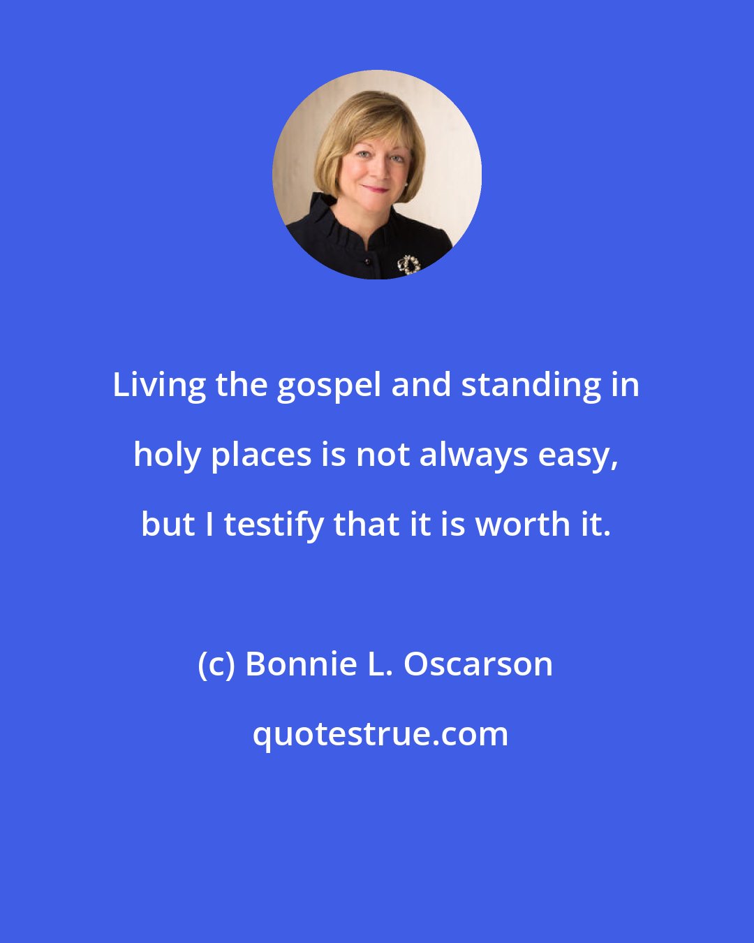 Bonnie L. Oscarson: Living the gospel and standing in holy places is not always easy, but I testify that it is worth it.