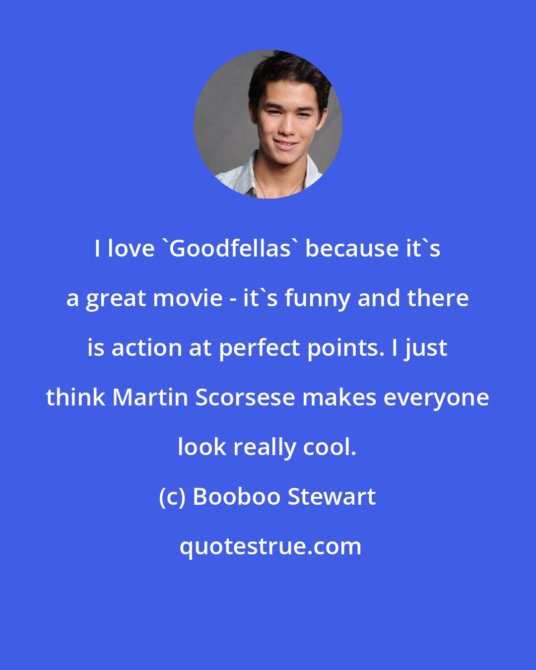 Booboo Stewart: I love 'Goodfellas' because it's a great movie - it's funny and there is action at perfect points. I just think Martin Scorsese makes everyone look really cool.