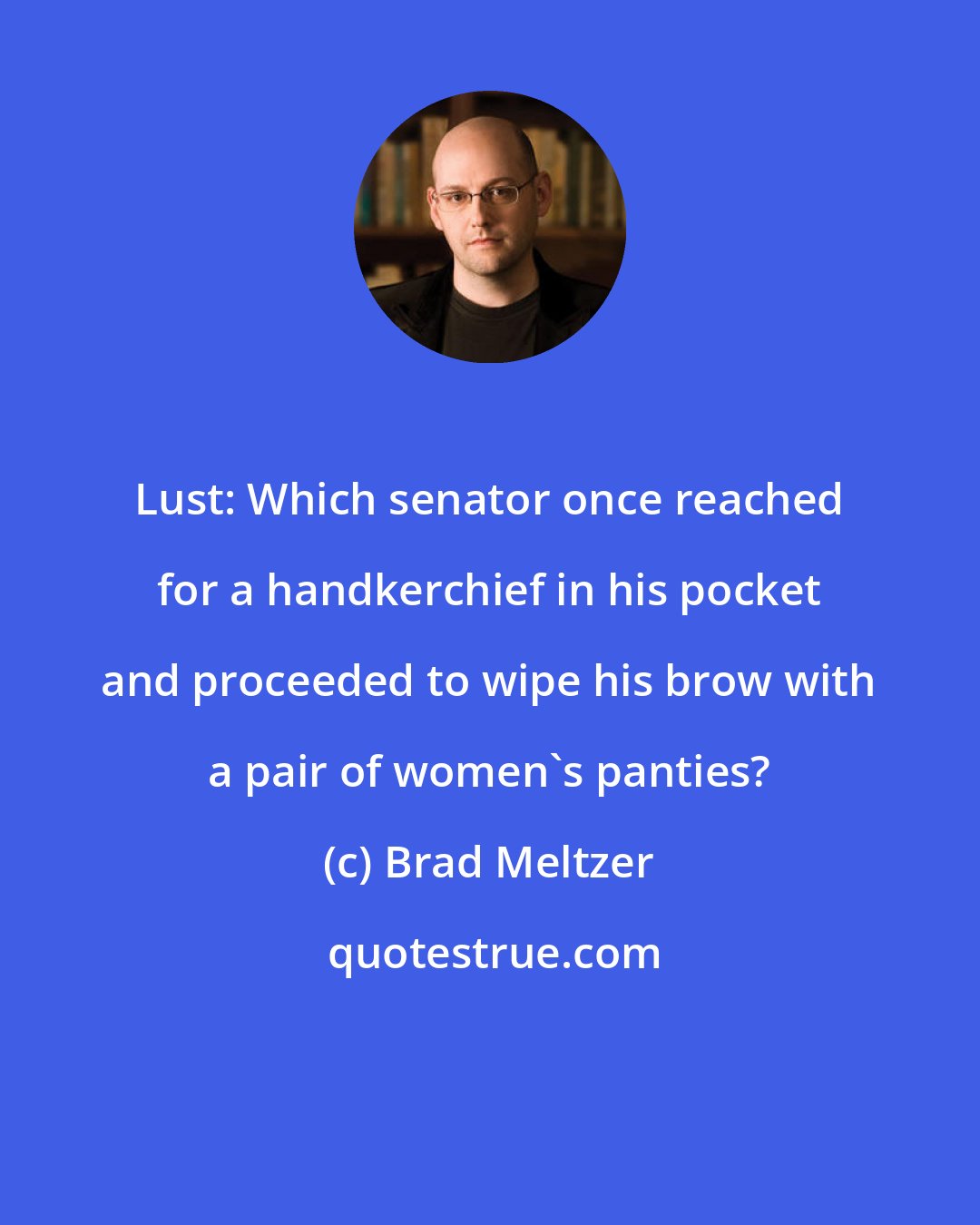 Brad Meltzer: Lust: Which senator once reached for a handkerchief in his pocket and proceeded to wipe his brow with a pair of women's panties?