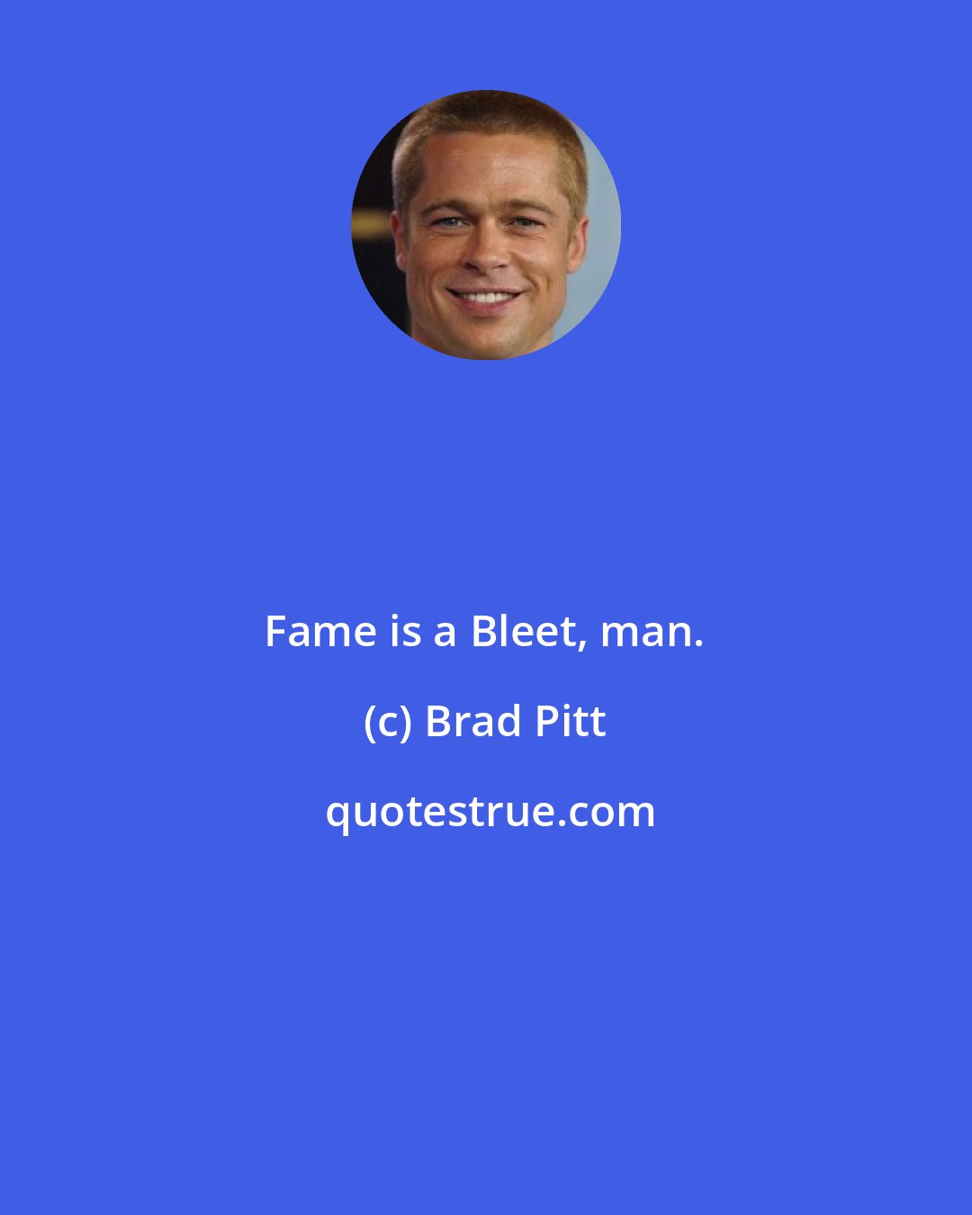 Brad Pitt: Fame is a Bleet, man.