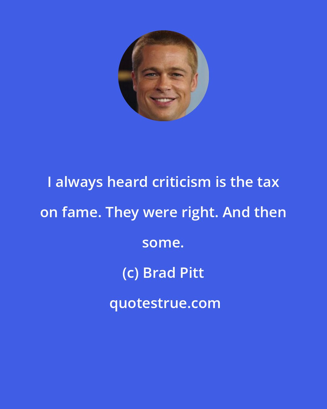Brad Pitt: I always heard criticism is the tax on fame. They were right. And then some.