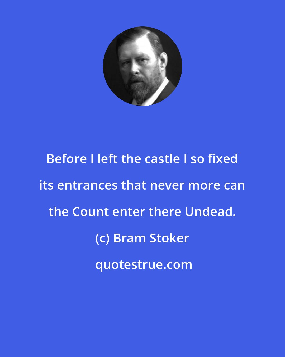 Bram Stoker: Before I left the castle I so fixed its entrances that never more can the Count enter there Undead.
