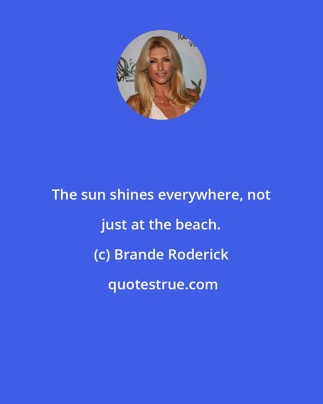 Brande Roderick: The sun shines everywhere, not just at the beach.