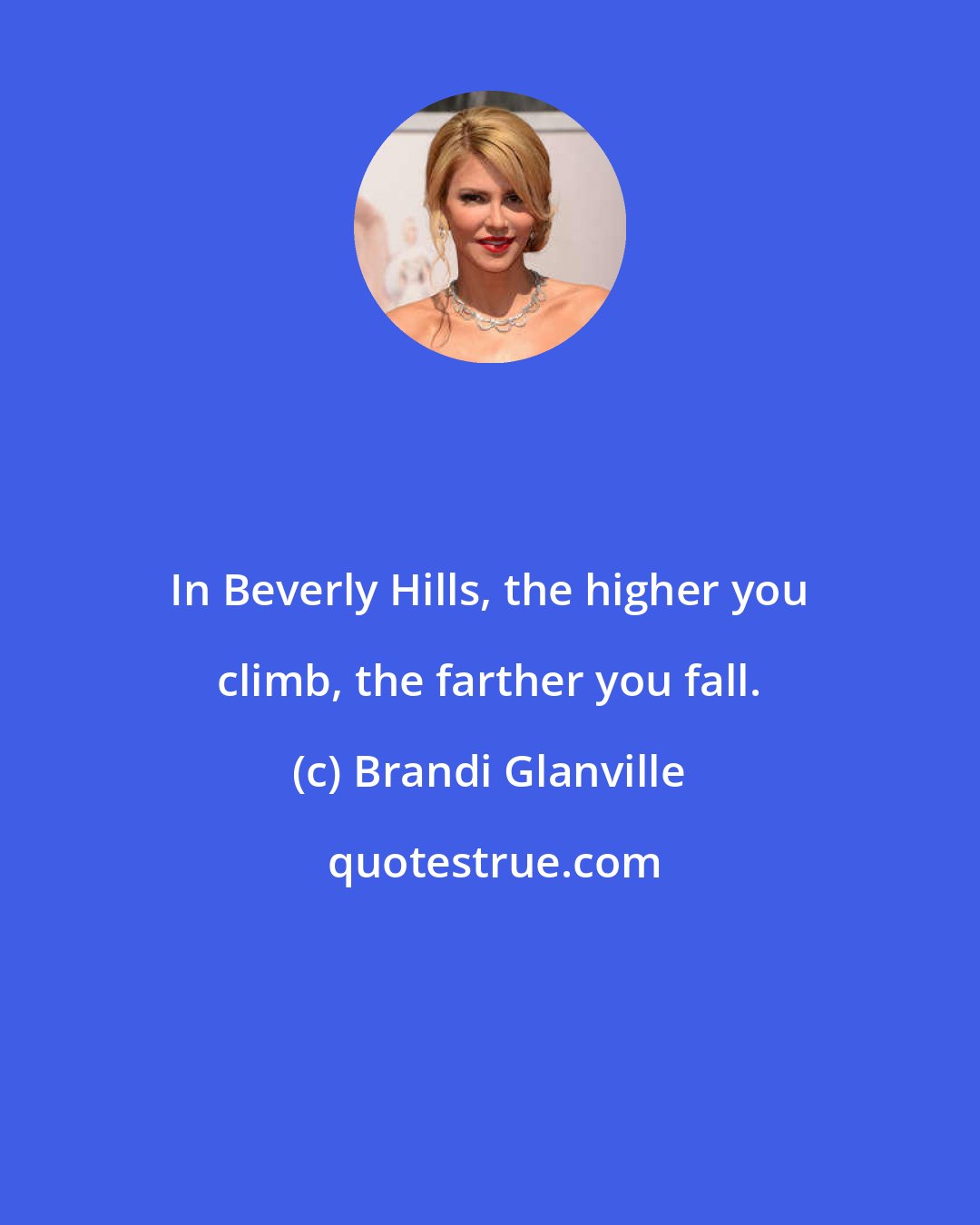 Brandi Glanville: In Beverly Hills, the higher you climb, the farther you fall.