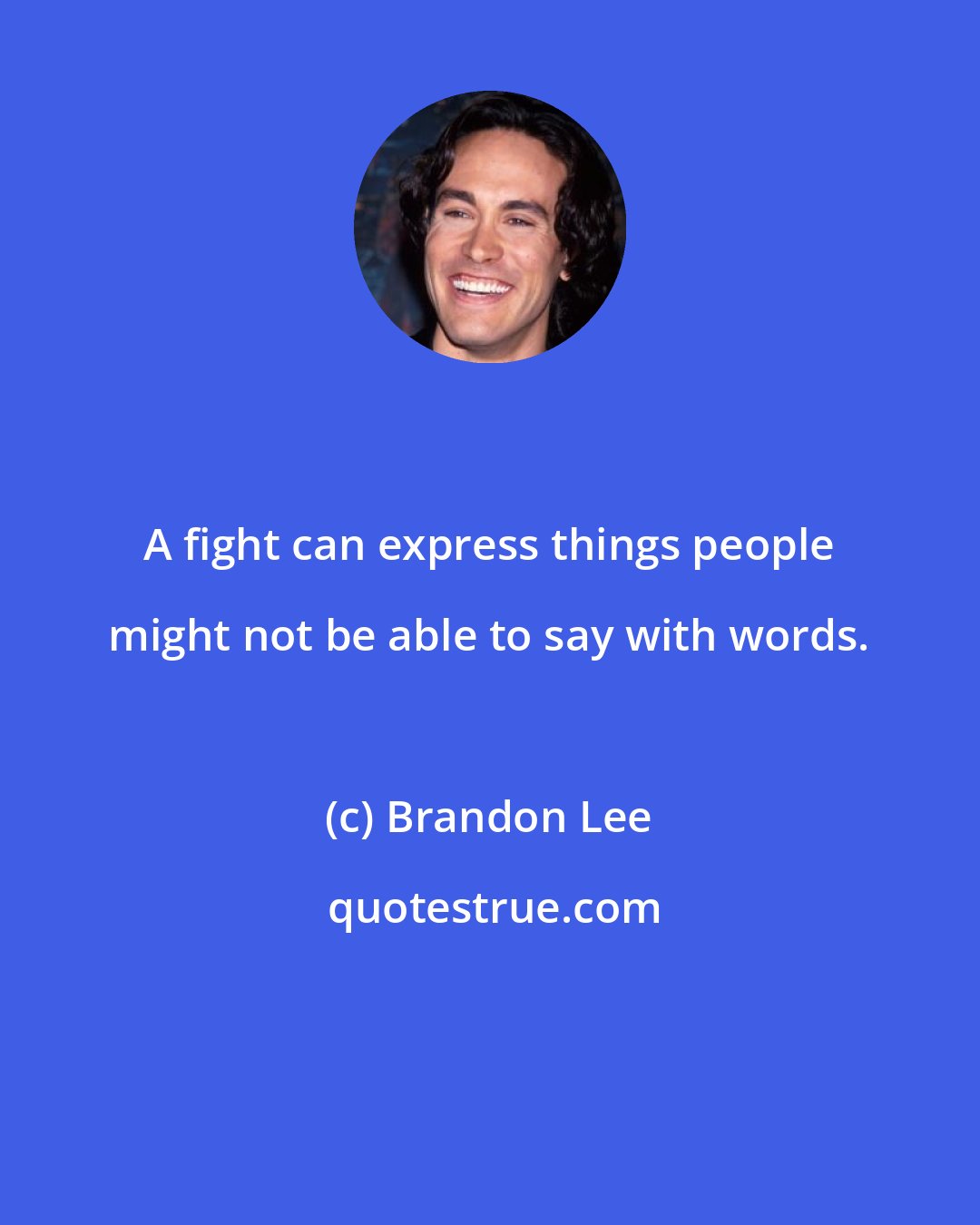 Brandon Lee: A fight can express things people might not be able to say with words.