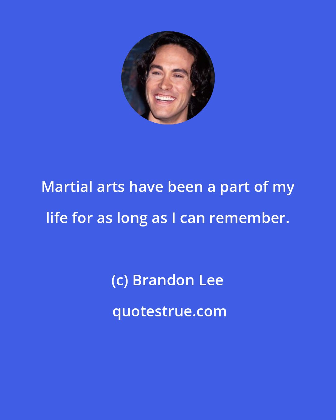 Brandon Lee: Martial arts have been a part of my life for as long as I can remember.