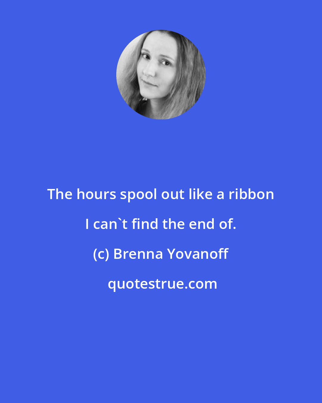Brenna Yovanoff: The hours spool out like a ribbon I can't find the end of.