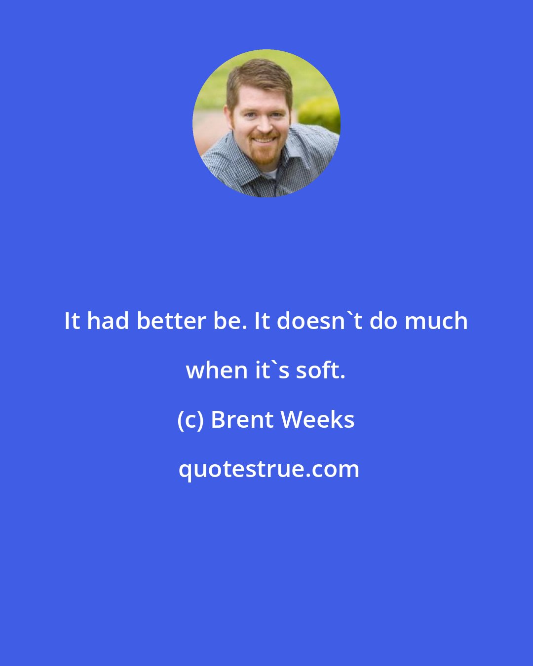 Brent Weeks: It had better be. It doesn't do much when it's soft.