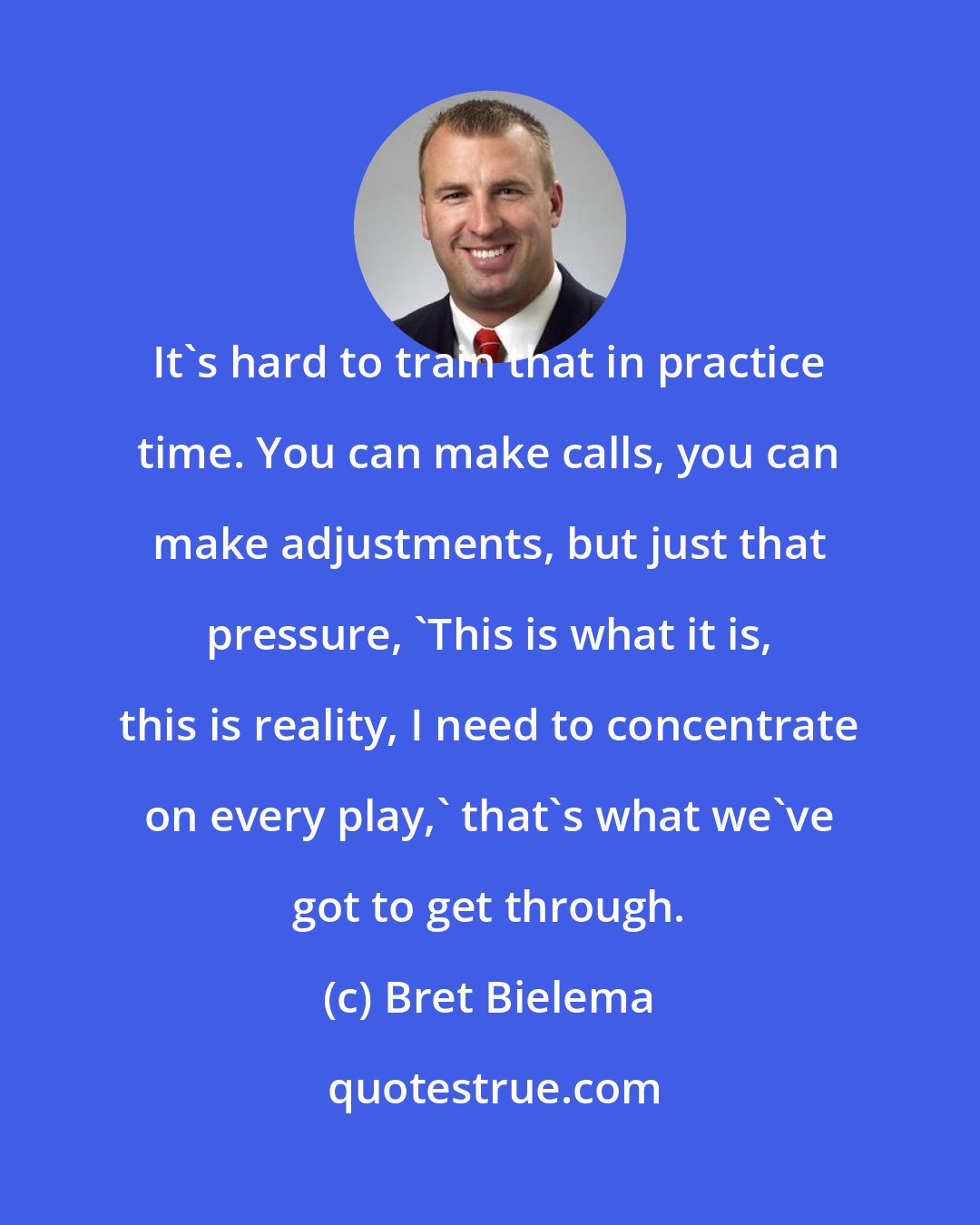 Bret Bielema: It's hard to train that in practice time. You can make calls, you can make adjustments, but just that pressure, 'This is what it is, this is reality, I need to concentrate on every play,' that's what we've got to get through.