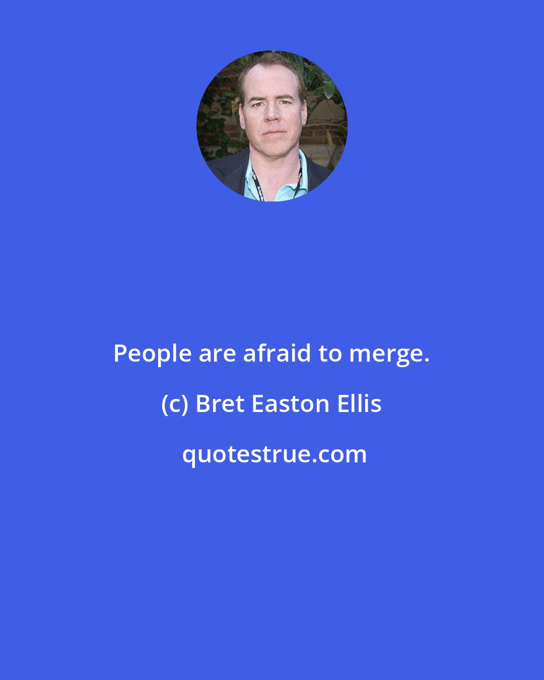 Bret Easton Ellis: People are afraid to merge.