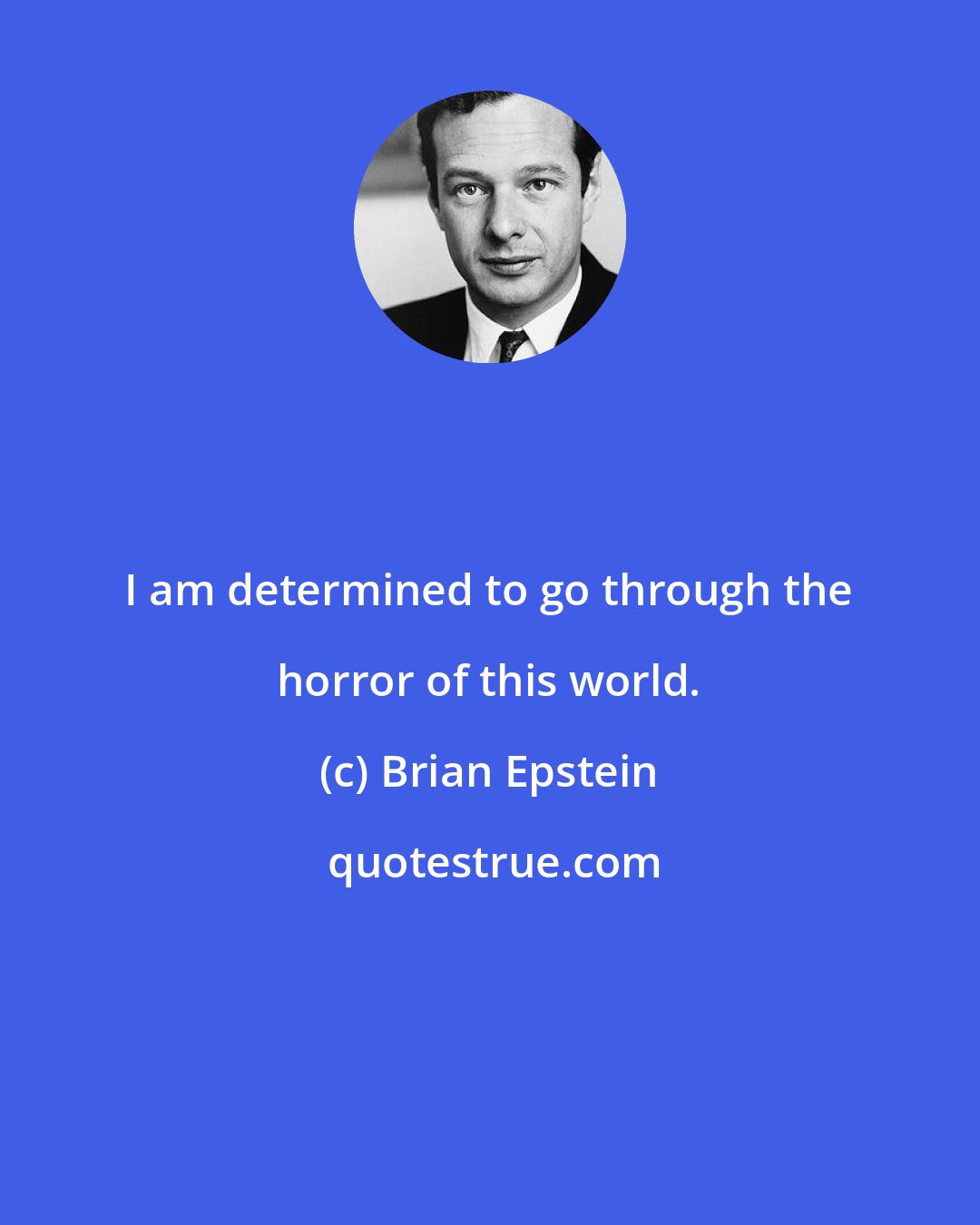 Brian Epstein: I am determined to go through the horror of this world.