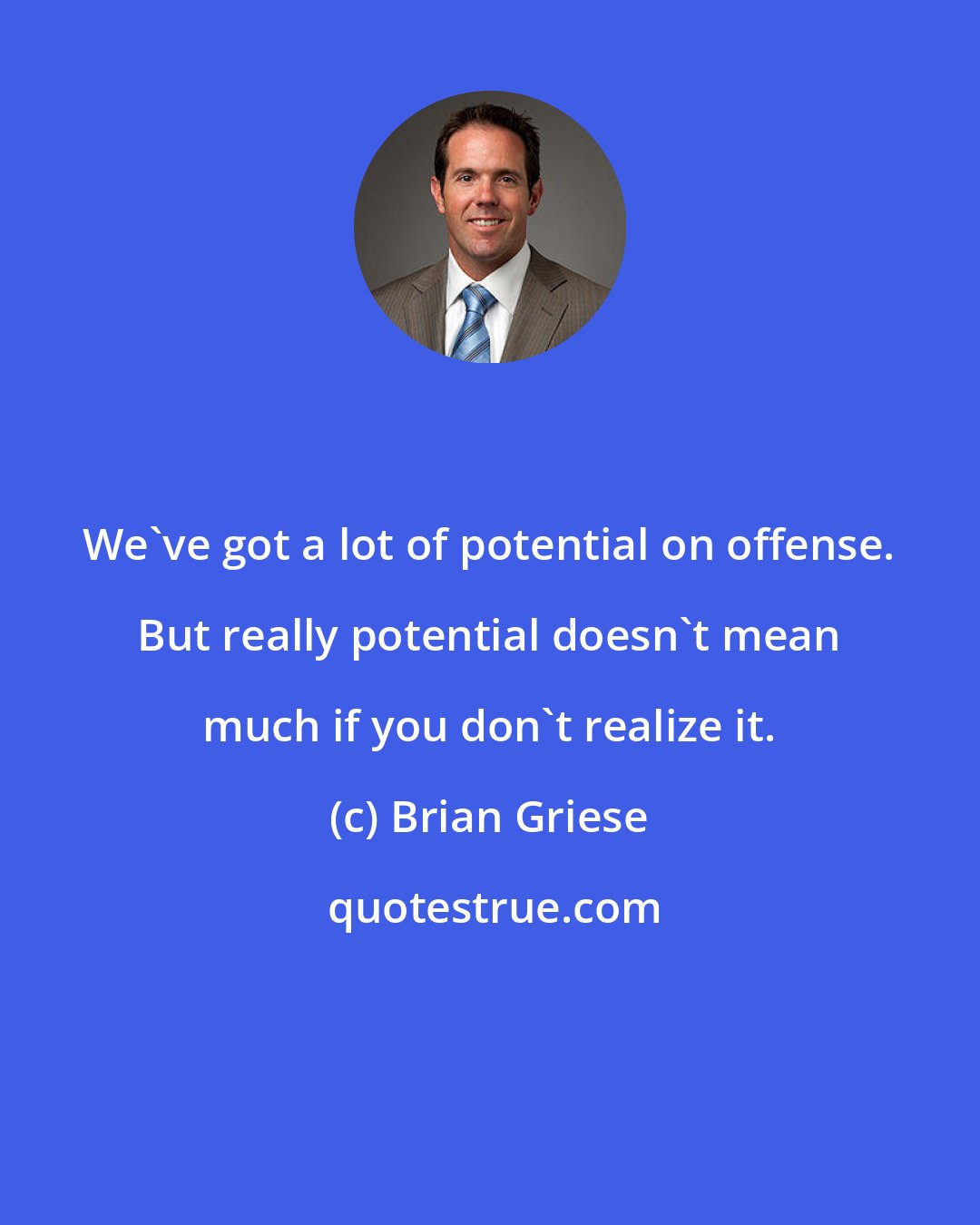 Brian Griese: We've got a lot of potential on offense. But really potential doesn't mean much if you don't realize it.