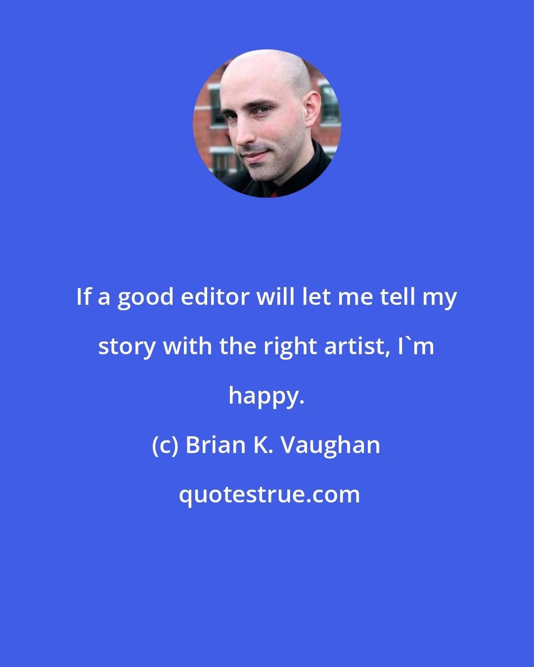 Brian K. Vaughan: If a good editor will let me tell my story with the right artist, I'm happy.