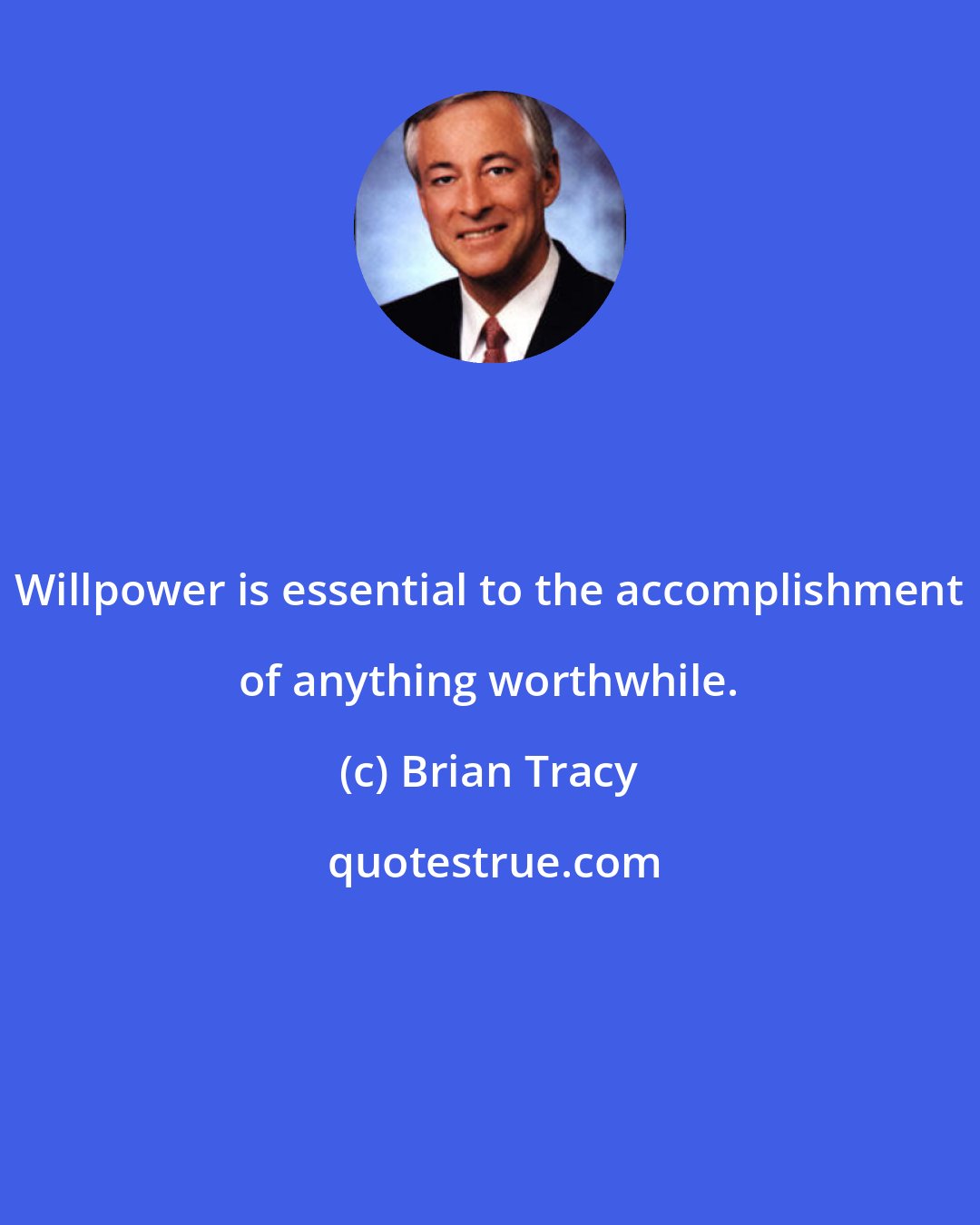 Brian Tracy: Willpower is essential to the accomplishment of anything worthwhile.