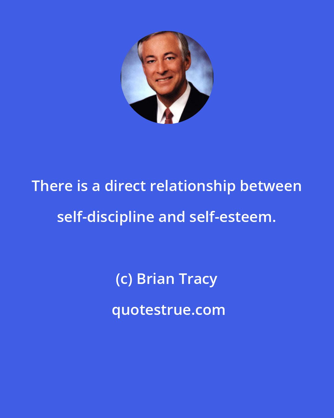 Brian Tracy: There is a direct relationship between self-discipline and self-esteem.