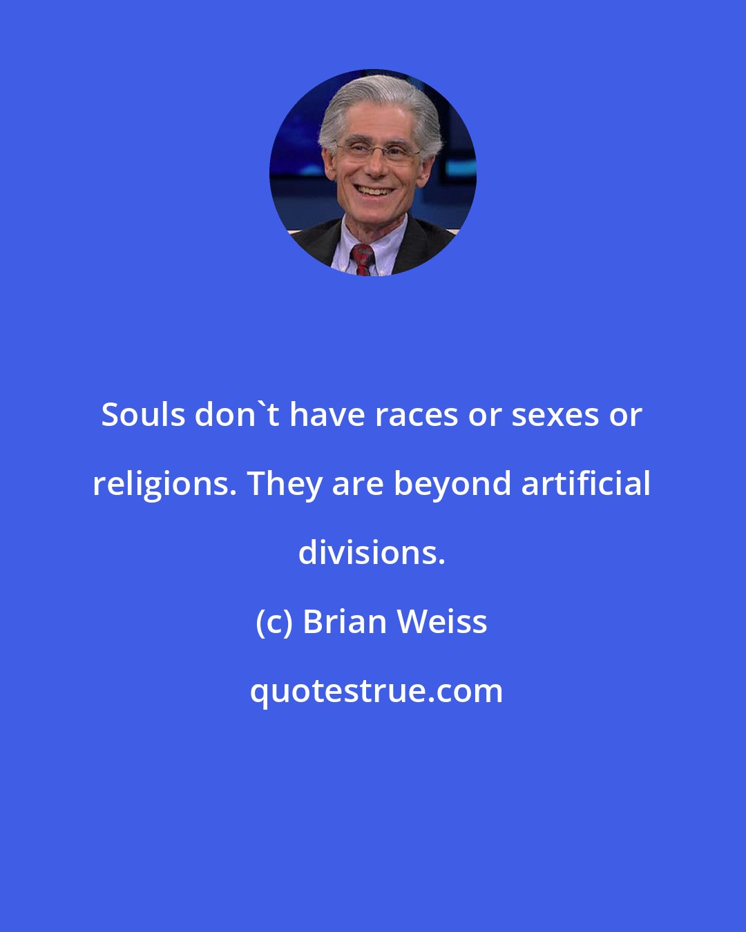 Brian Weiss: Souls don't have races or sexes or religions. They are beyond artificial divisions.