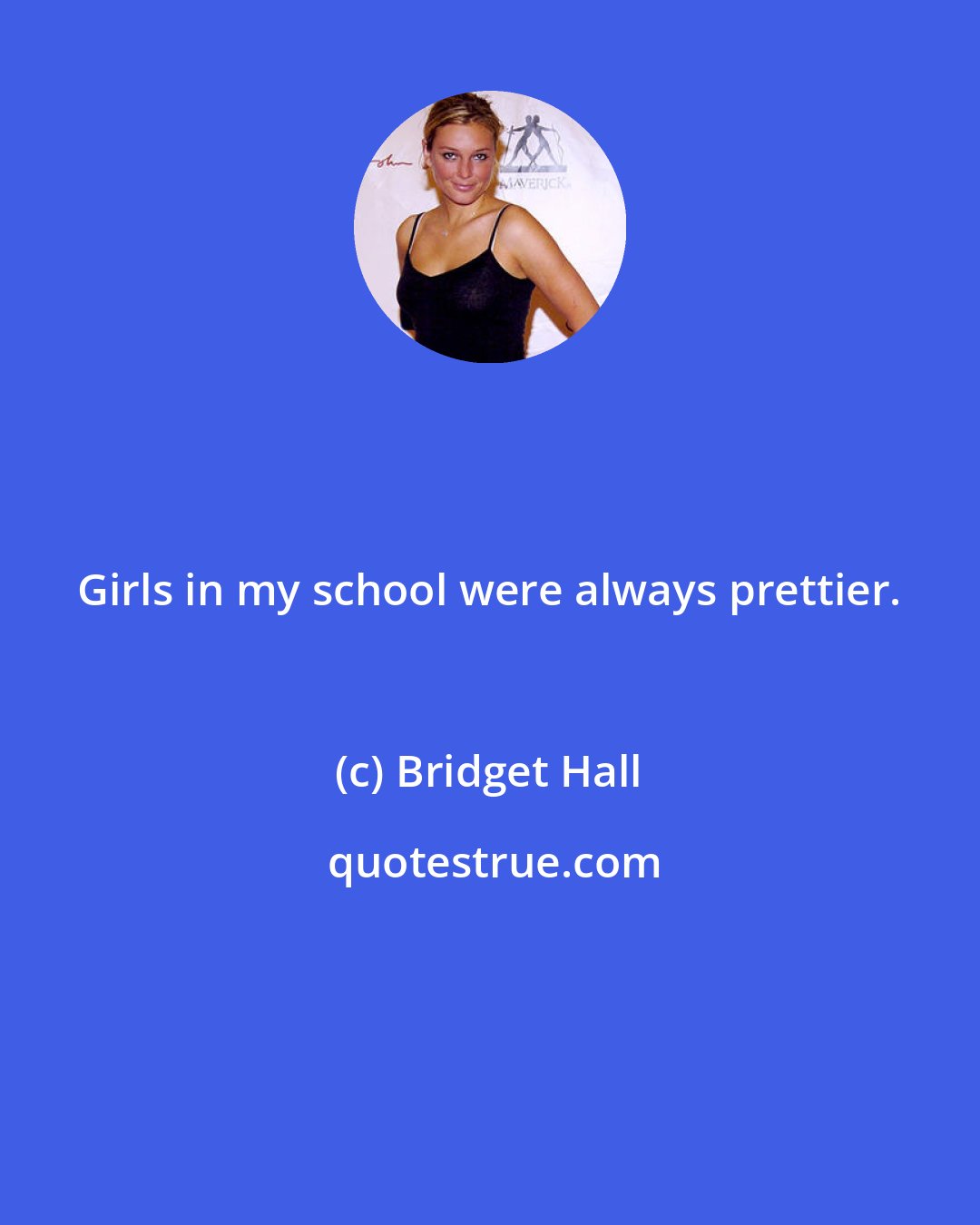 Bridget Hall: Girls in my school were always prettier.