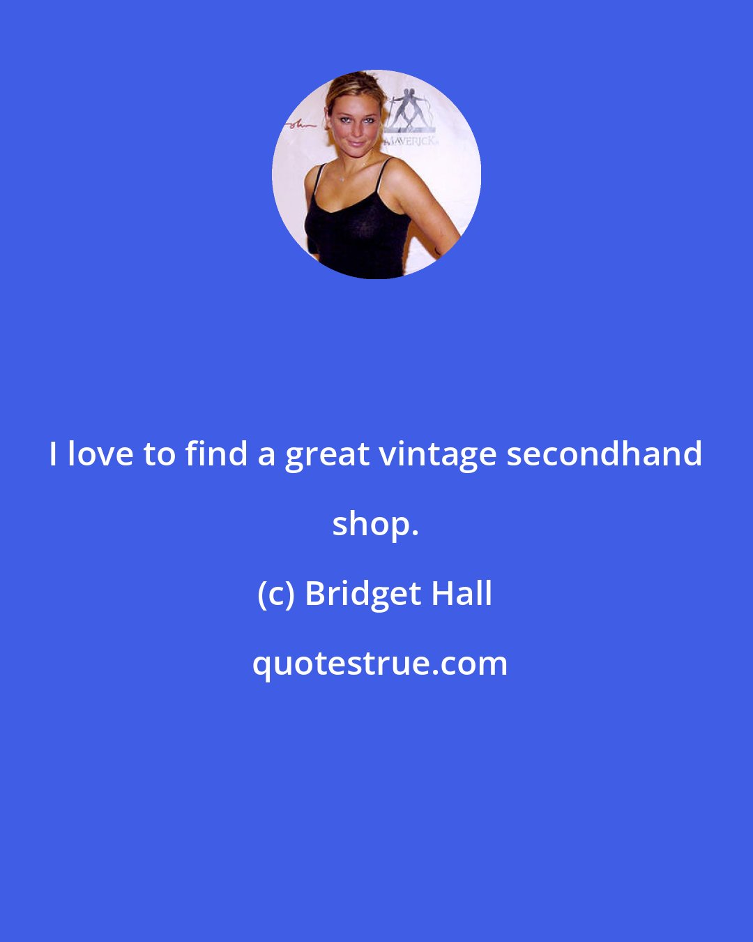 Bridget Hall: I love to find a great vintage secondhand shop.