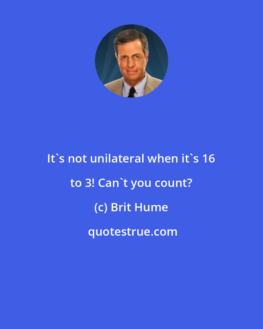 Brit Hume: It's not unilateral when it's 16 to 3! Can't you count?
