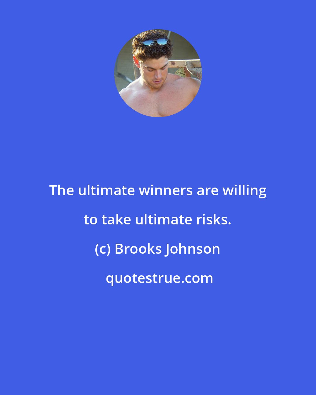 Brooks Johnson: The ultimate winners are willing to take ultimate risks.