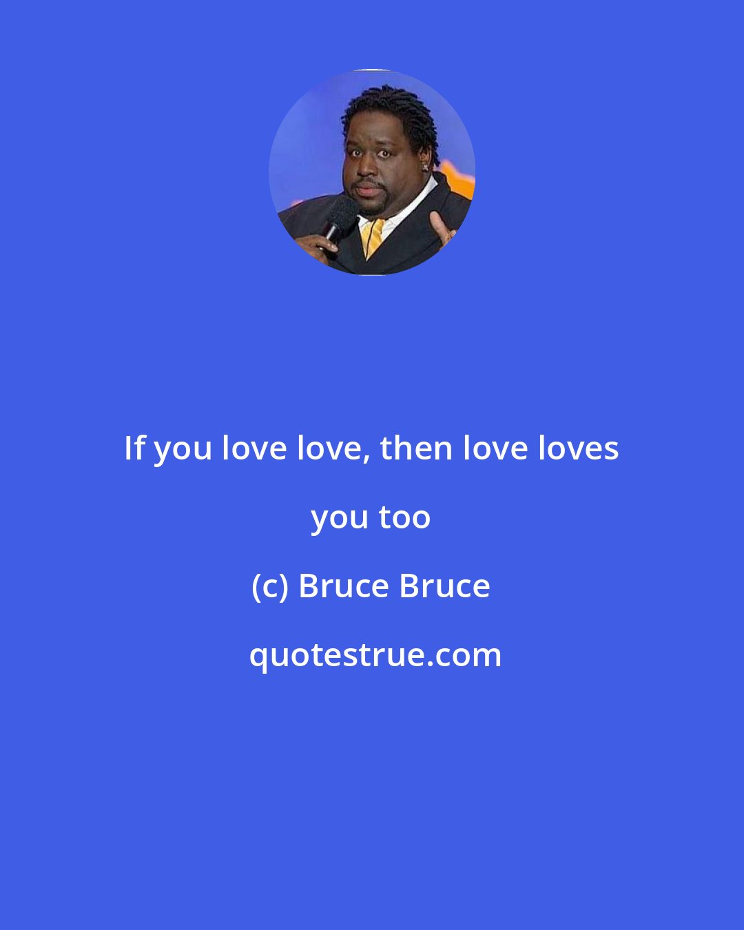 Bruce Bruce: If you love love, then love loves you too