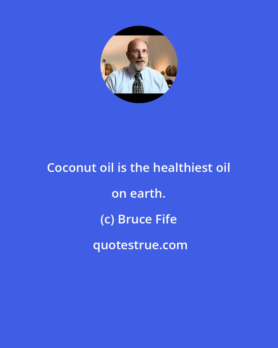 Bruce Fife: Coconut oil is the healthiest oil on earth.