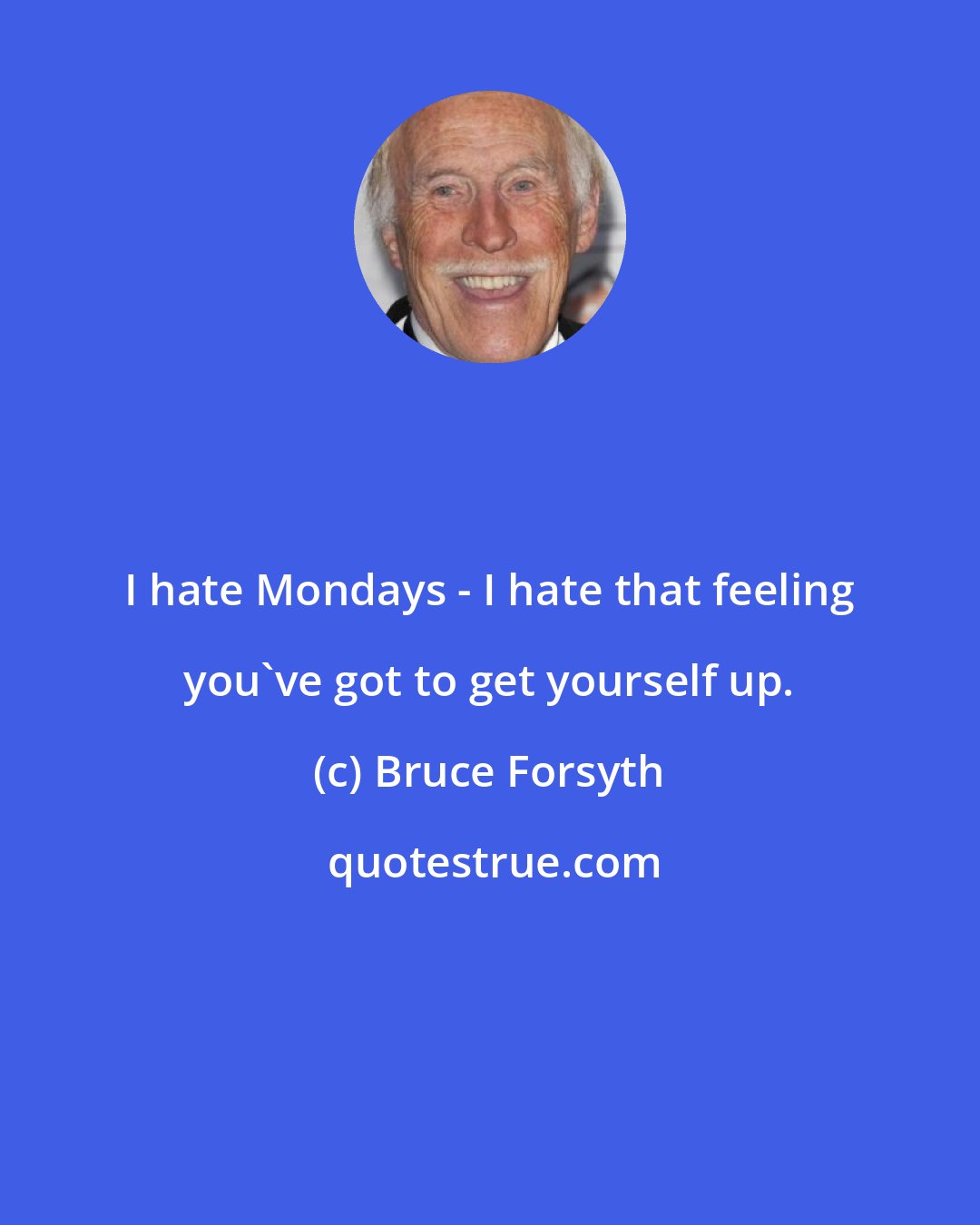 Bruce Forsyth: I hate Mondays - I hate that feeling you've got to get yourself up.