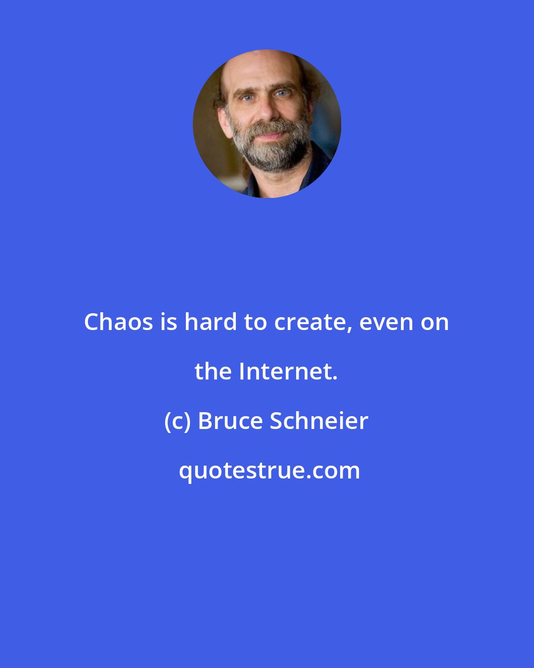 Bruce Schneier: Chaos is hard to create, even on the Internet.