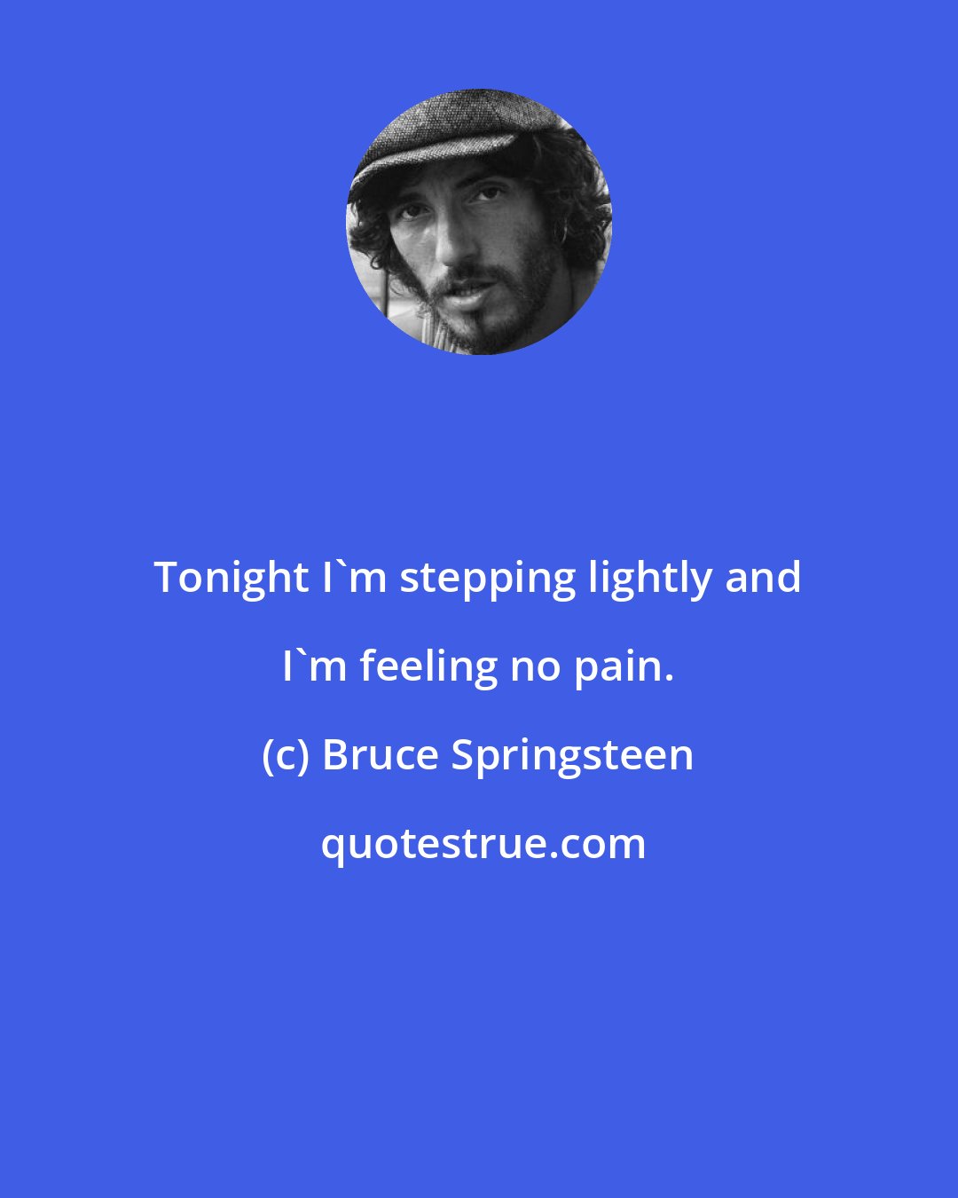 Bruce Springsteen: Tonight I'm stepping lightly and I'm feeling no pain.