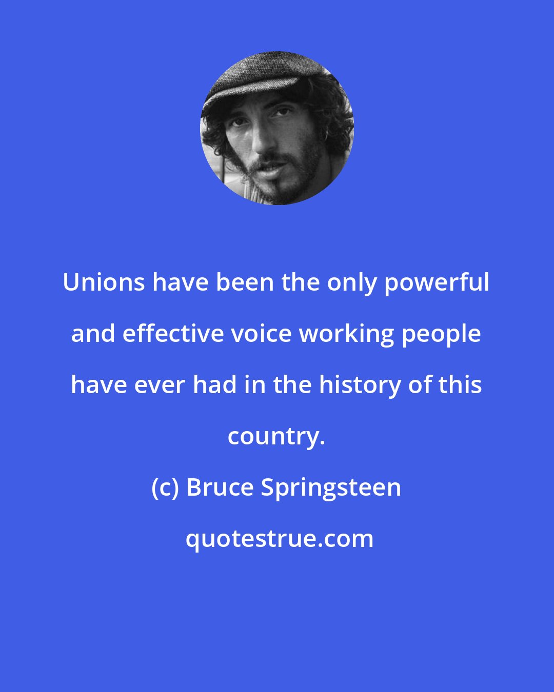 Bruce Springsteen: Unions have been the only powerful and effective voice working people have ever had in the history of this country.