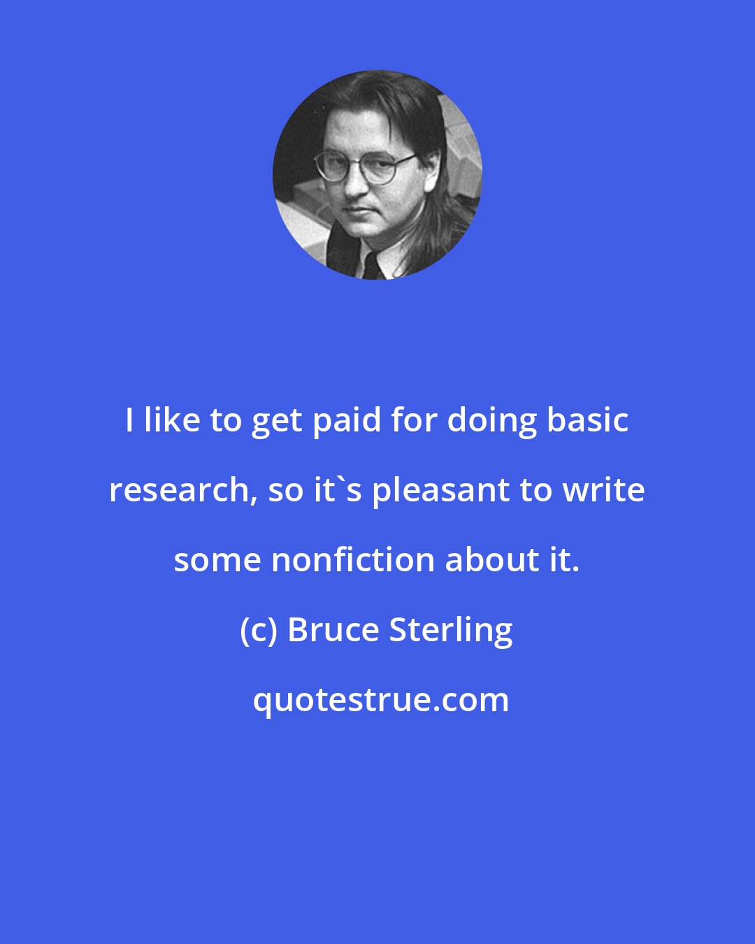 Bruce Sterling: I like to get paid for doing basic research, so it's pleasant to write some nonfiction about it.