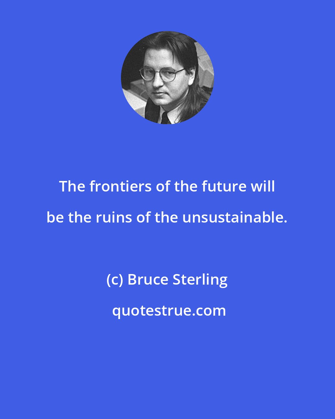 Bruce Sterling: The frontiers of the future will be the ruins of the unsustainable.