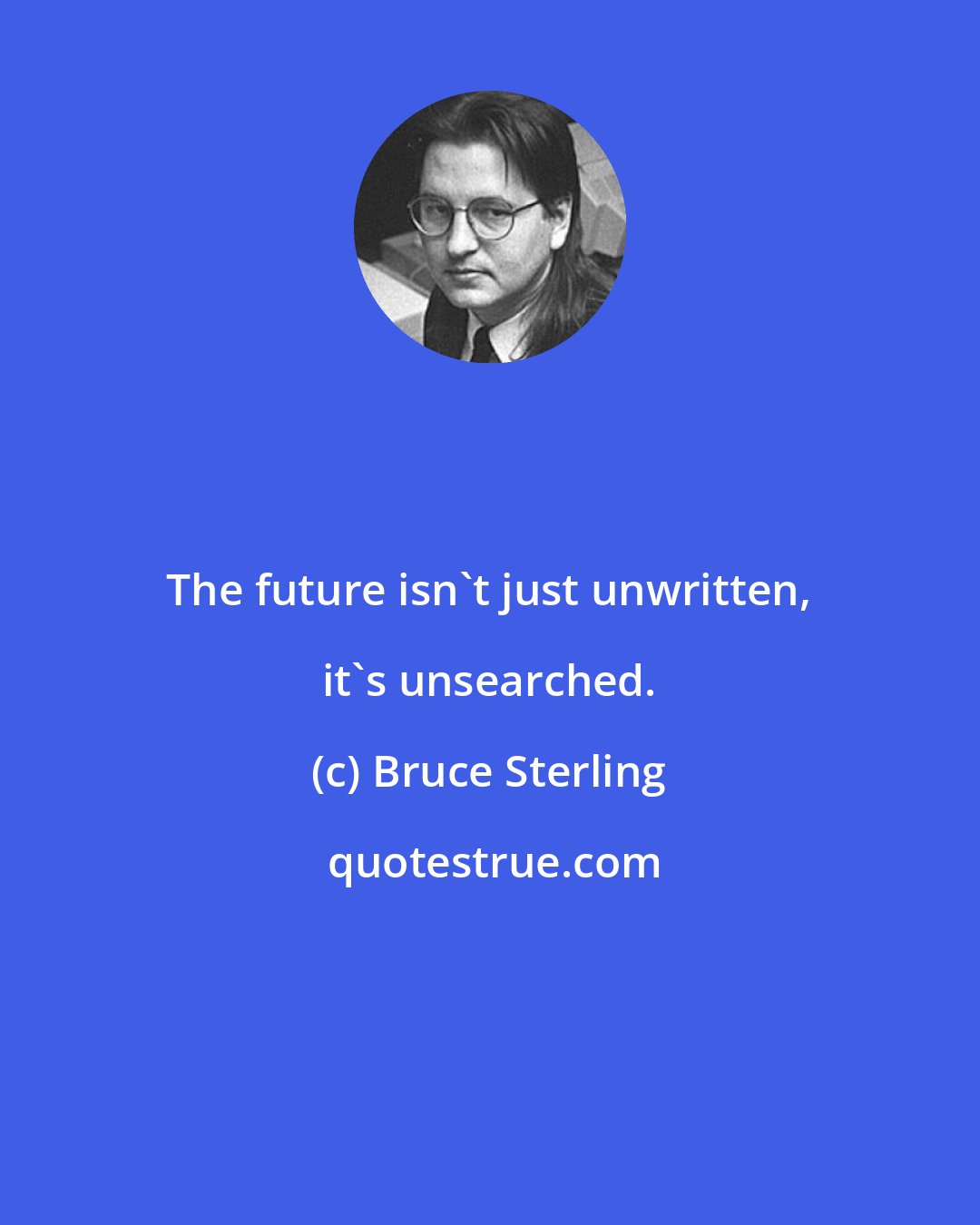 Bruce Sterling: The future isn't just unwritten, it's unsearched.