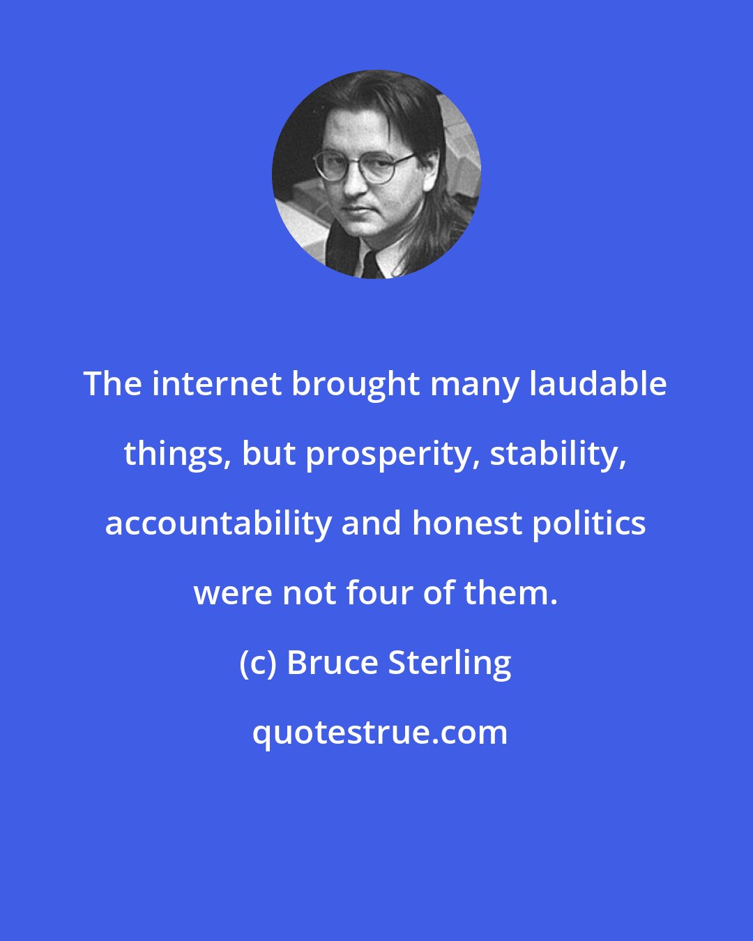 Bruce Sterling: The internet brought many laudable things, but prosperity, stability, accountability and honest politics were not four of them.