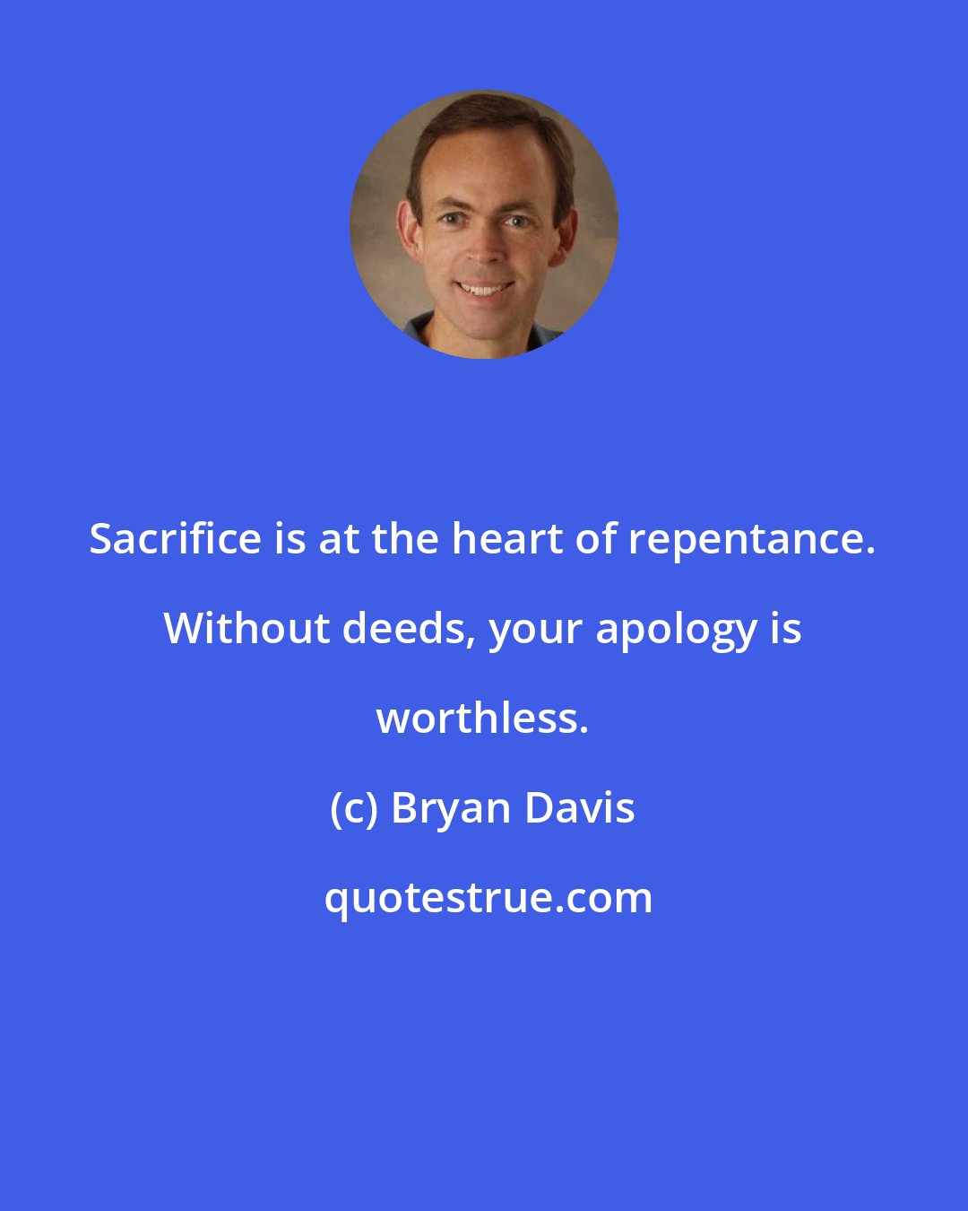 Bryan Davis: Sacrifice is at the heart of repentance. Without deeds, your apology is worthless.