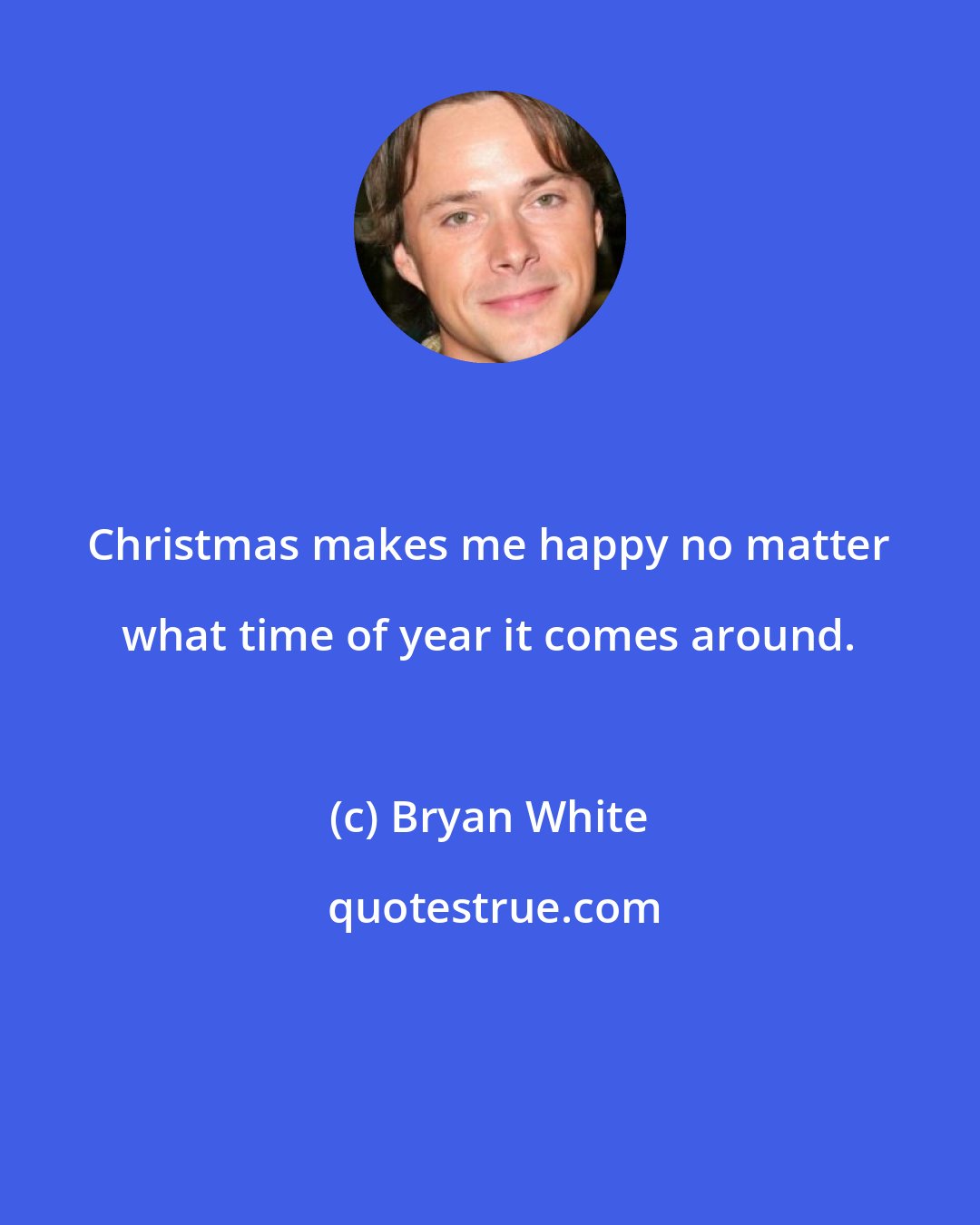 Bryan White: Christmas makes me happy no matter what time of year it comes around.