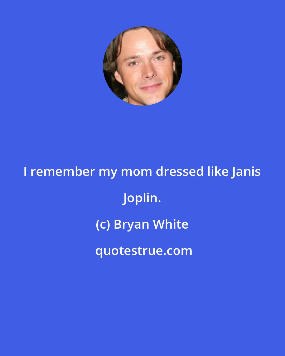 Bryan White: I remember my mom dressed like Janis Joplin.