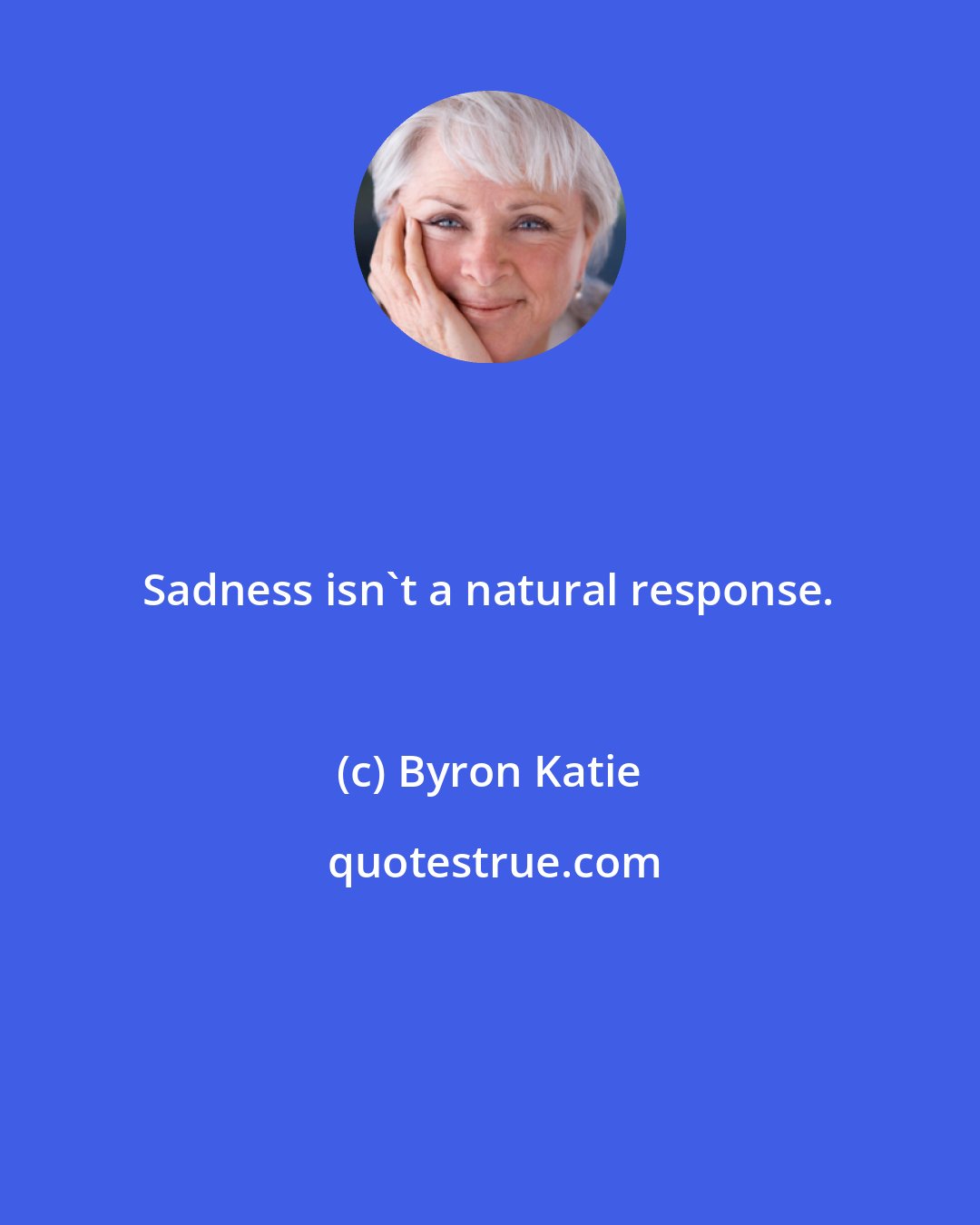 Byron Katie: Sadness isn't a natural response.