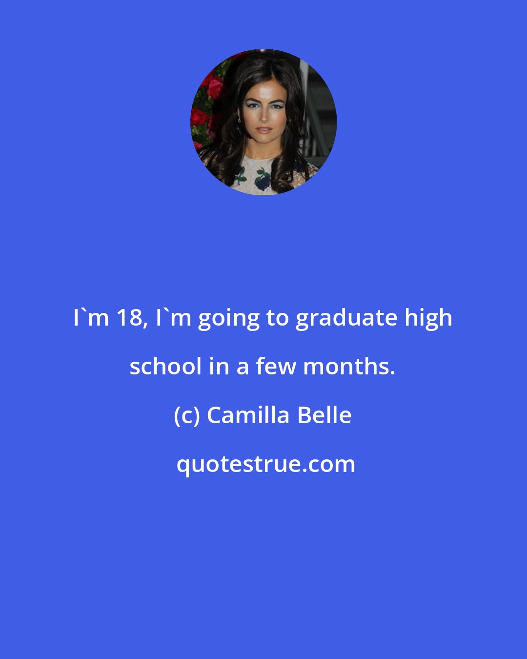 Camilla Belle: I'm 18, I'm going to graduate high school in a few months.